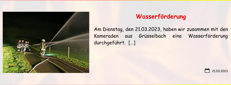 21.03.2023 Wasserförderung  Am Dienstag, den 21.03.2023, haben wir zusammen mit den Kameraden aus Grüsselbach eine Wasserförderung durchgeführt.  […]