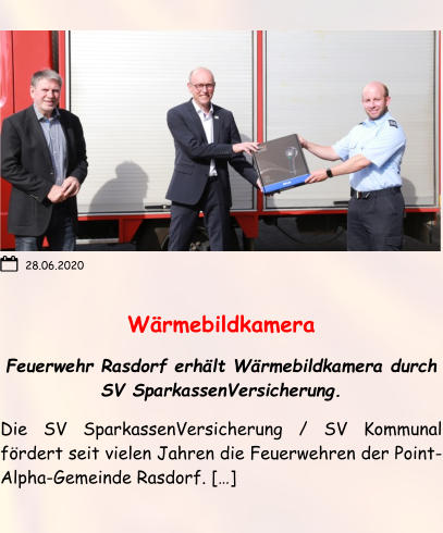 Wärmebildkamera Feuerwehr Rasdorf erhält Wärmebildkamera durch SV SparkassenVersicherung. Die SV SparkassenVersicherung / SV Kommunal fördert seit vielen Jahren die Feuerwehren der Point-Alpha-Gemeinde Rasdorf. […]  28.06.2020